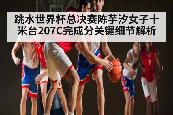 跳水世界杯总决赛陈芋汐女子十米台207C完成分关键细节解析